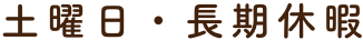 土曜日・長期休暇